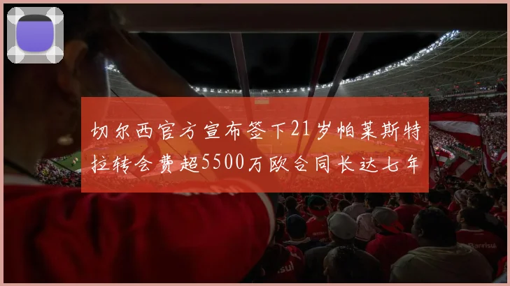 切尔西官方宣布签下21岁帕莱斯特拉转会费超5500万欧合同长达七年