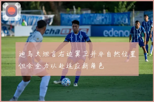 迪乌夫坦言右边翼卫并非自然位置但会全力以赴适应新角色