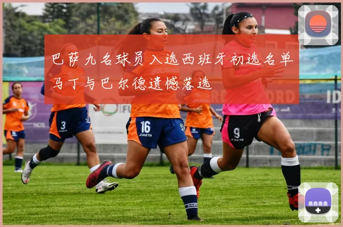 巴萨九名球员入选西班牙初选名单马丁与巴尔德遗憾落选