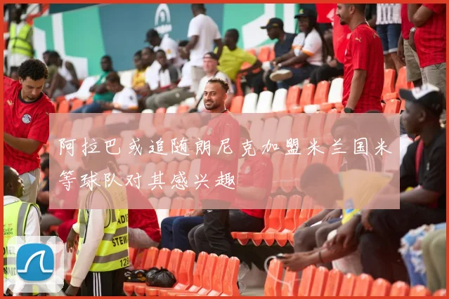 阿拉巴或追随朗尼克加盟米兰国米等球队对其感兴趣