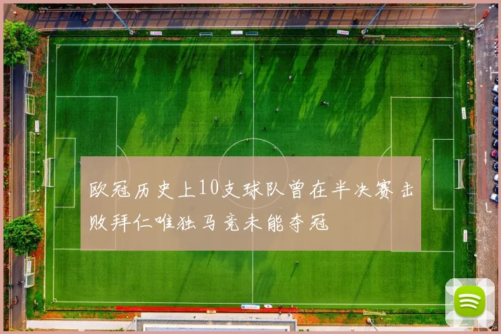 欧冠历史上10支球队曾在半决赛击败拜仁唯独马竞未能夺冠