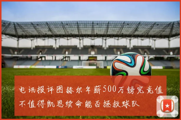 电讯报评图赫尔年薪500万镑究竟值不值得凯恩续命能否拯救球队