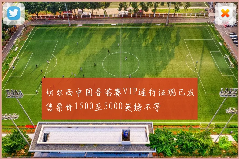 切尔西中国香港赛VIP通行证现已发售票价1500至5000英镑不等