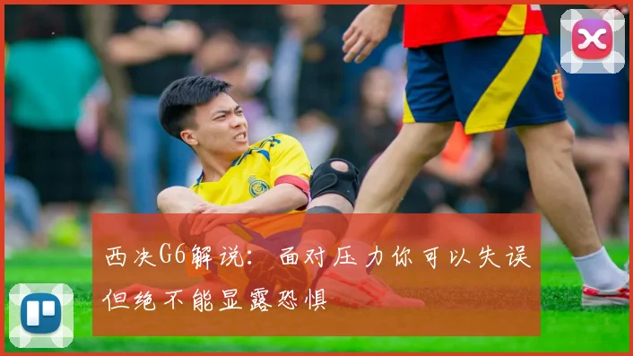 西决G6解说：面对压力你可以失误但绝不能显露恐惧