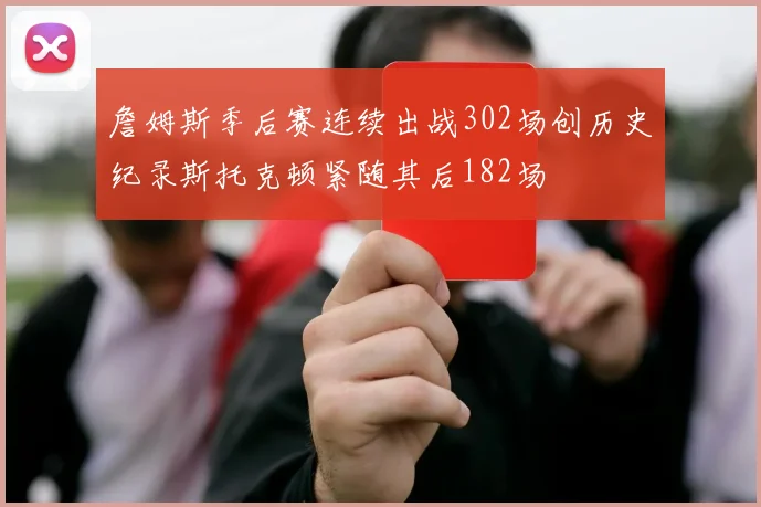 詹姆斯季后赛连续出战302场创历史纪录斯托克顿紧随其后182场