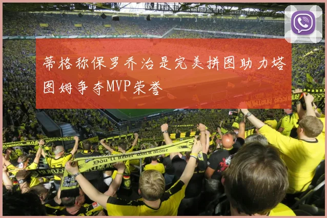 蒂格称保罗乔治是完美拼图助力塔图姆争夺MVP荣誉